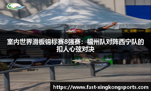 室内世界滑板锦标赛8强赛：福州队对阵西宁队的扣人心弦对决
