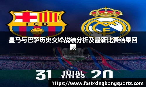 皇马与巴萨历史交锋战绩分析及最新比赛结果回顾